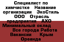 Специалист по химчистке › Название организации ­ ЭкоСтиль, ООО › Отрасль предприятия ­ АХО › Минимальный оклад ­ 30 000 - Все города Работа » Вакансии   . Крым,Ореанда